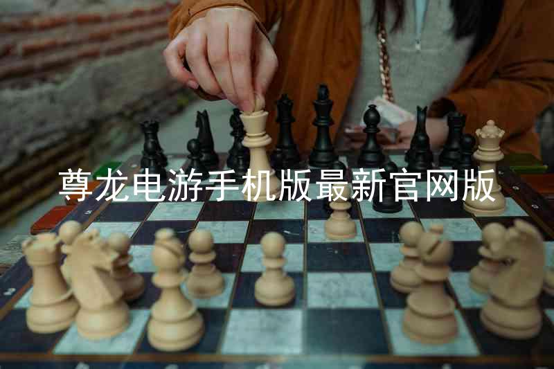 尊龙电游手机版最新官网版